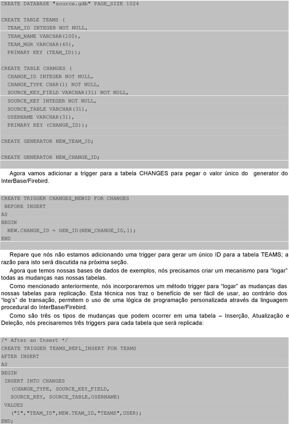 CHAR(1) NOT NULL, SOURCE_KEY_FIELD VARCHAR(31) NOT NULL, SOURCE_KEY INTEGER NOT NULL, SOURCE_TABLE VARCHAR(31), USERNAME VARCHAR(31), PRIMARY KEY (CHANGE_ID)); CREATE GENERATOR NEW_TEAM_ID; CREATE