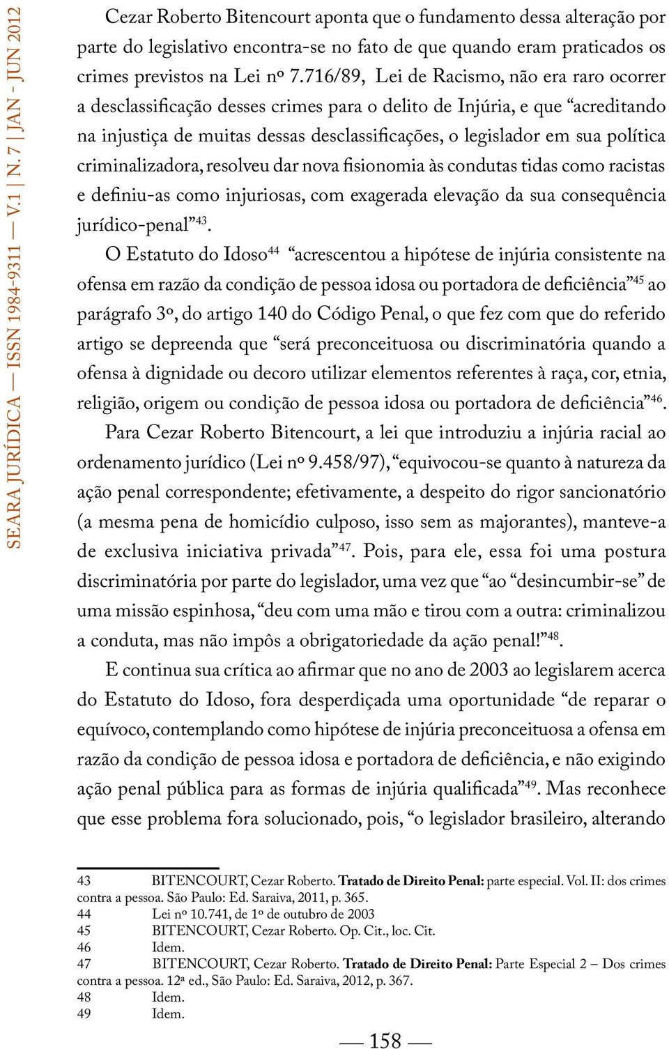 criminalizadora, resolveu dar nova fisionomia às condutas tidas como racistas e definiu-as como injuriosas, com exagerada elevação da sua consequência jurídico-penal 43.