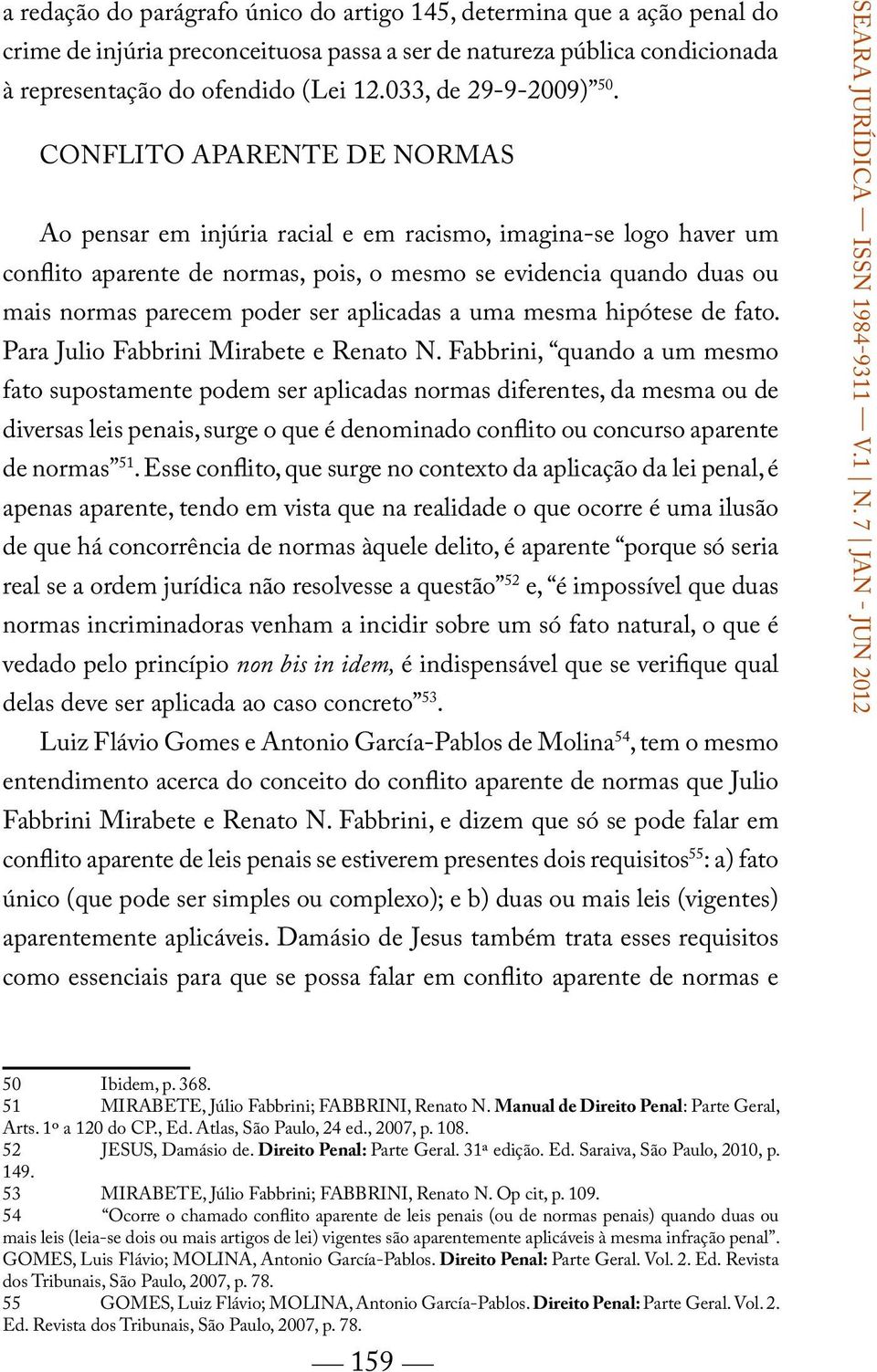 Conflito aparente de normas Ao pensar em injúria racial e em racismo, imagina-se logo haver um conflito aparente de normas, pois, o mesmo se evidencia quando duas ou mais normas parecem poder ser