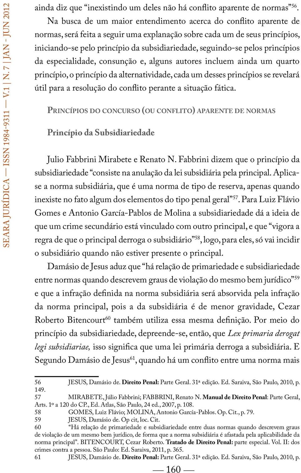 seguindo-se pelos princípios da especialidade, consunção e, alguns autores incluem ainda um quarto princípio, o princípio da alternatividade, cada um desses princípios se revelará útil para a