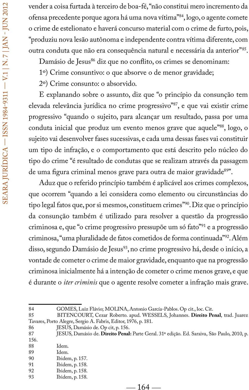 Damásio de Jesus 86 diz que no conflito, os crimes se denominam: 1º) Crime consuntivo: o que absorve o de menor gravidade; 2º) Crime consunto: o absorvido.