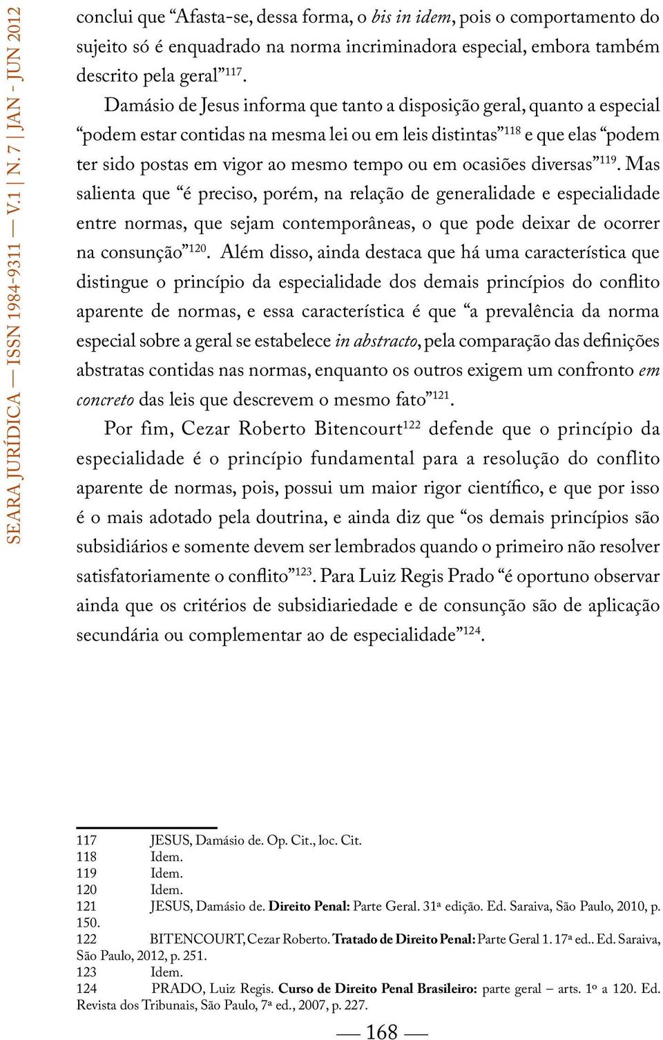 ocasiões diversas 119. Mas salienta que é preciso, porém, na relação de generalidade e especialidade entre normas, que sejam contemporâneas, o que pode deixar de ocorrer na consunção 120.