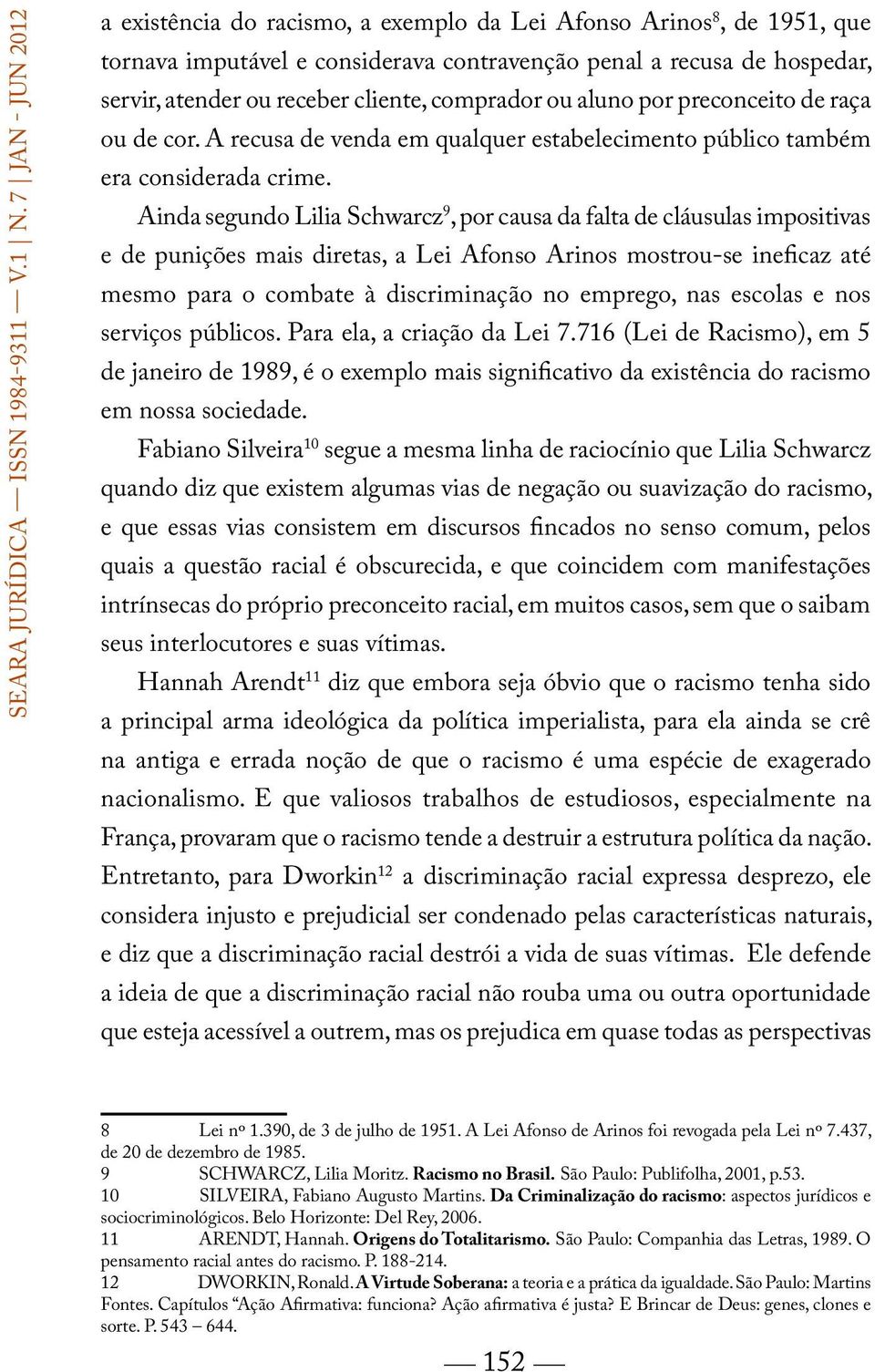 Ainda segundo Lilia Schwarcz 9, por causa da falta de cláusulas impositivas e de punições mais diretas, a Lei Afonso Arinos mostrou-se ineficaz até mesmo para o combate à discriminação no emprego,