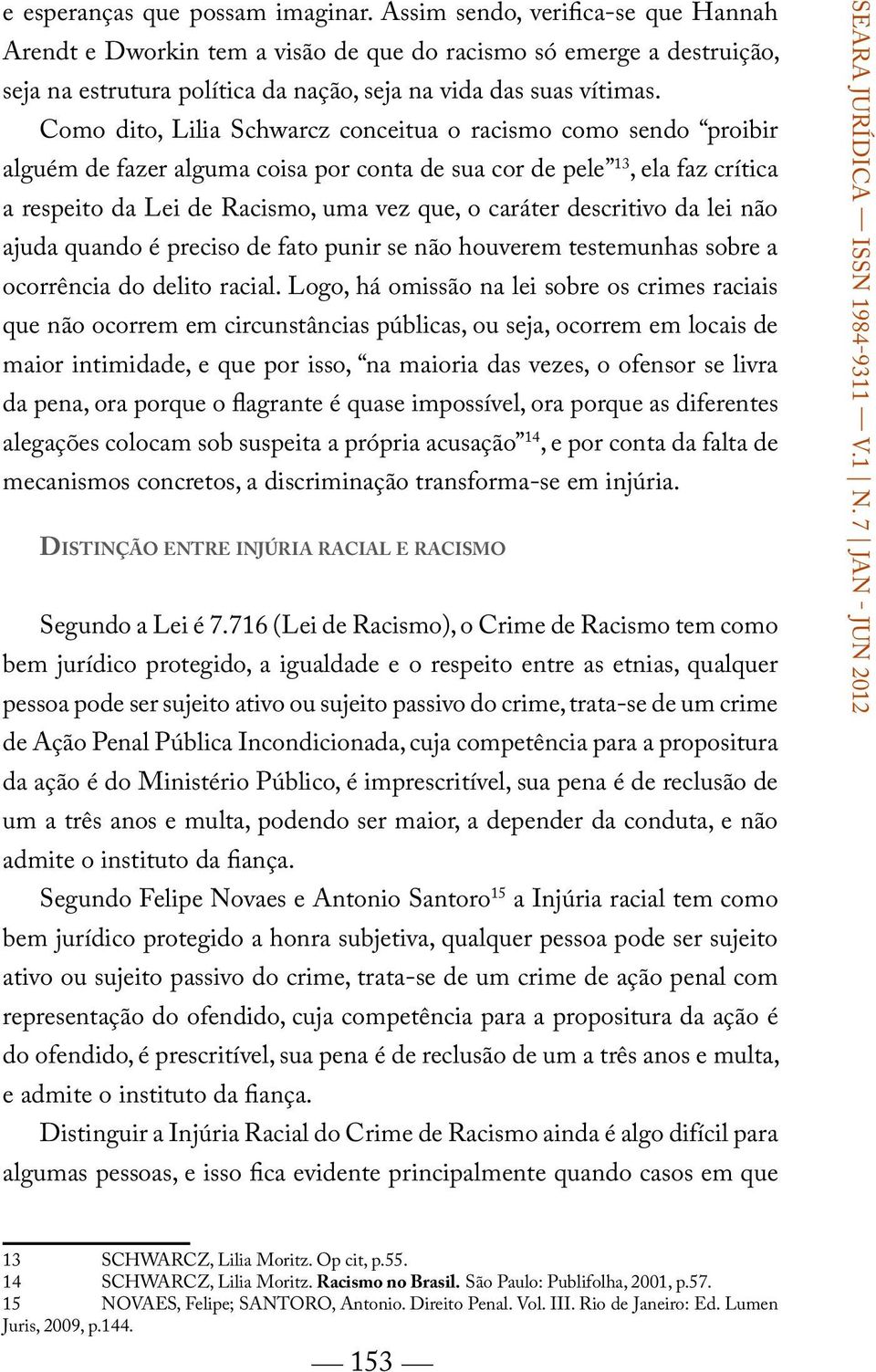 Como dito, Lilia Schwarcz conceitua o racismo como sendo proibir alguém de fazer alguma coisa por conta de sua cor de pele 13, ela faz crítica a respeito da Lei de Racismo, uma vez que, o caráter