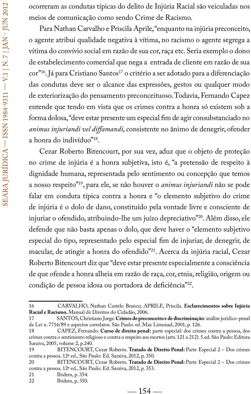 raça etc. Seria exemplo o dono de estabelecimento comercial que nega a entrada de cliente em razão de sua cor 16.