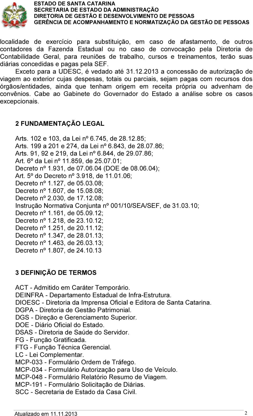 2013 a concessão de autorização de viagem ao exterior cujas despesas, totais ou parciais, sejam pagas com recursos dos órgãos/entidades, ainda que tenham origem em receita própria ou advenham de