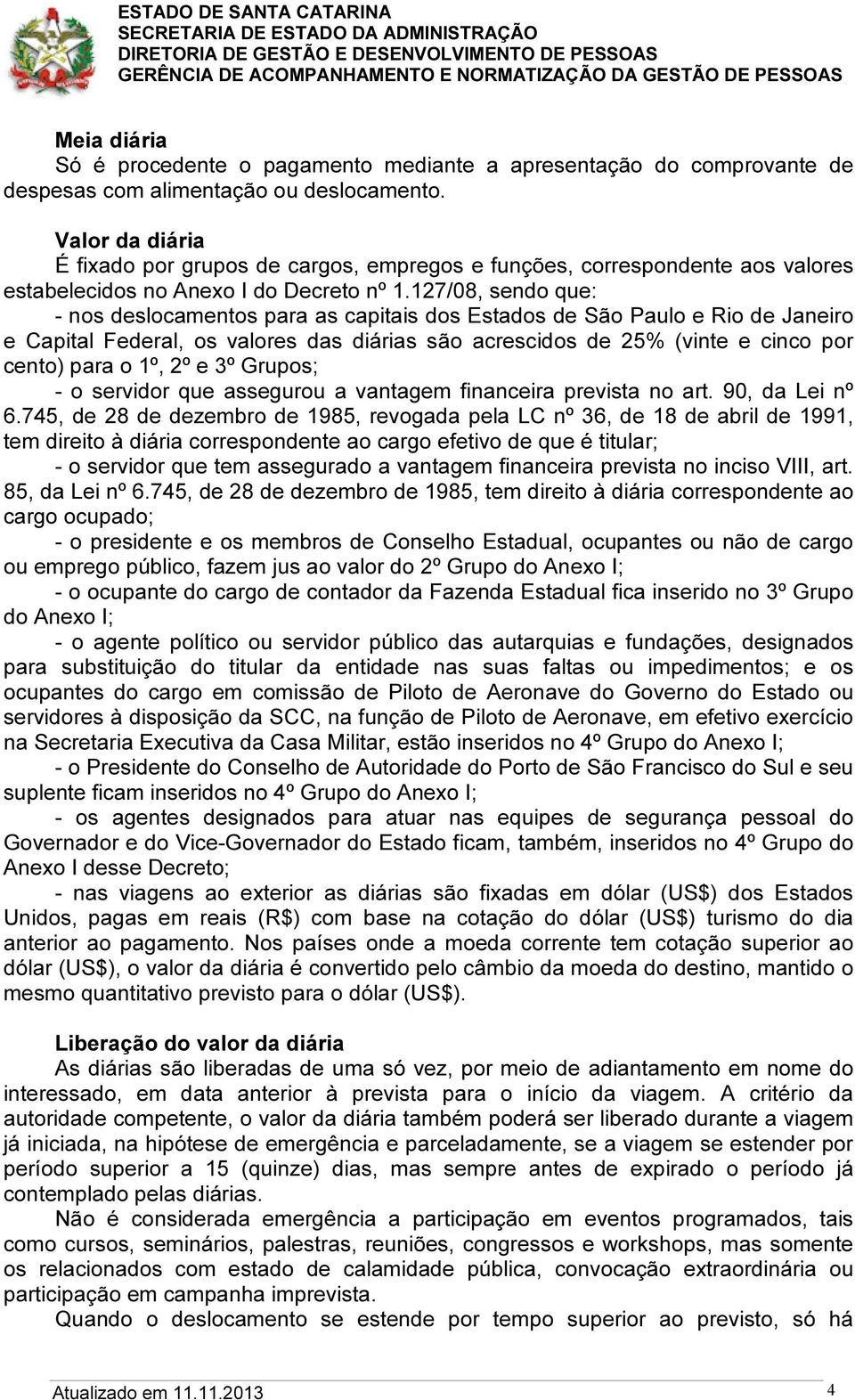 127/08, sendo que: - nos deslocamentos para as capitais dos Estados de São Paulo e Rio de Janeiro e Capital Federal, os valores das diárias são acrescidos de 25% (vinte e cinco por cento) para o 1º,