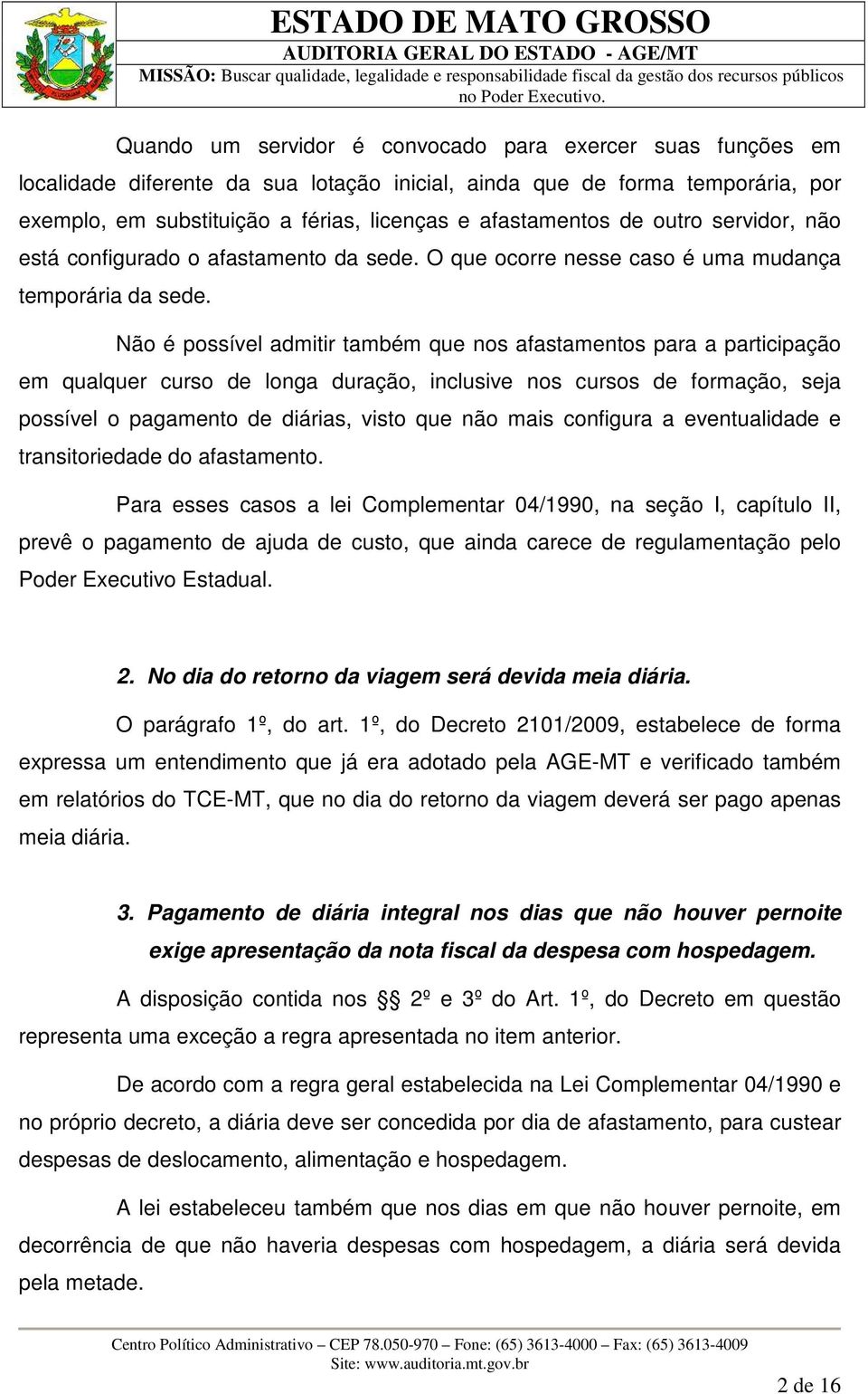 Não é possível admitir também que nos afastamentos para a participação em qualquer curso de longa duração, inclusive nos cursos de formação, seja possível o pagamento de diárias, visto que não mais