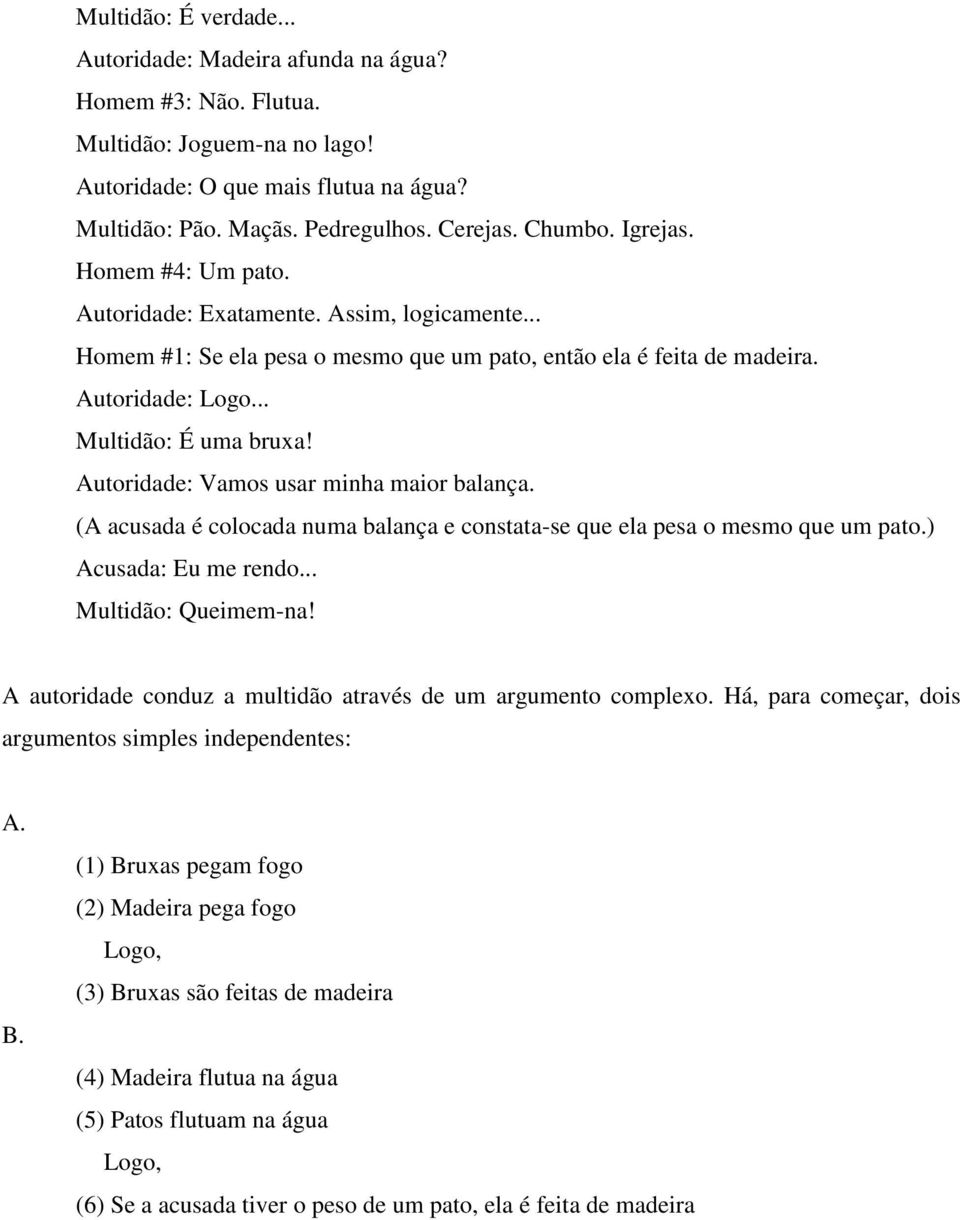 Autoridade: Vamos usar minha maior balança. (A acusada é colocada numa balança e constata-se que ela pesa o mesmo que um pato.) Acusada: Eu me rendo... Multidão: Queimem-na!