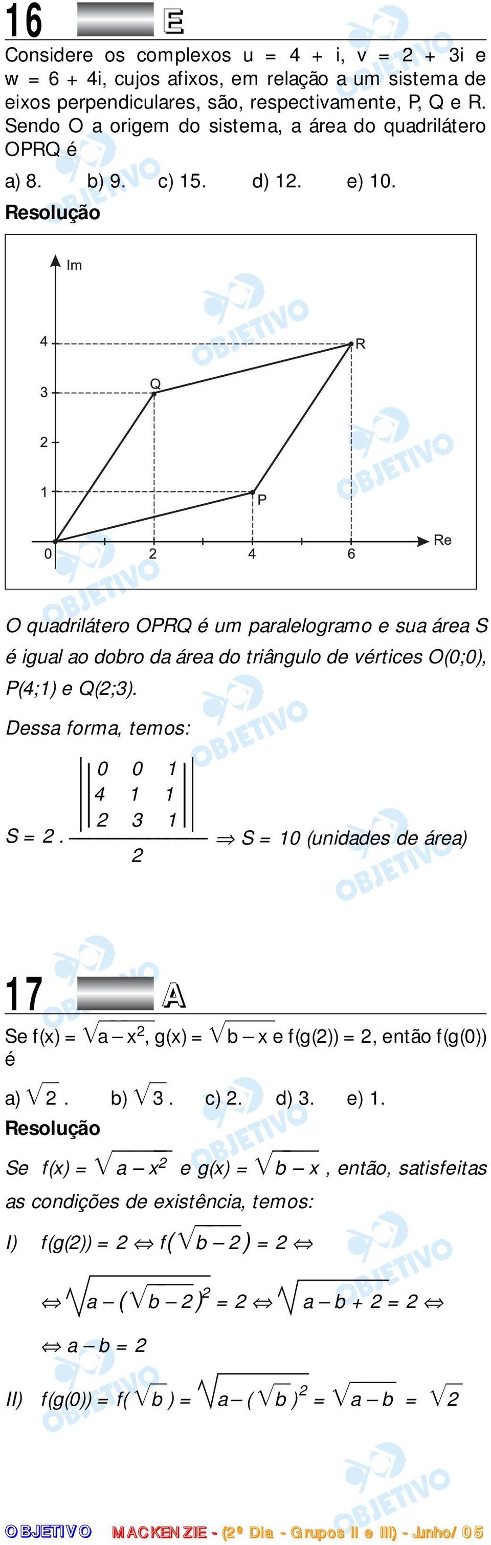 O quadrilátero OPRQ é um paralelogramo e sua área S é igual ao dobro da área do triângulo de vértices O(0;0), P(4;1) e Q(;3). Dessa forma, temos: 0 0 1 4 1 1 3 1 S =.