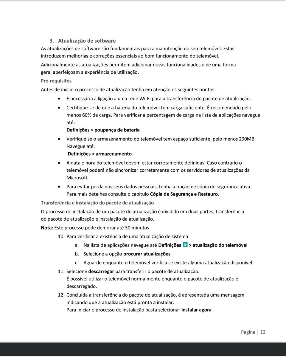 Pré-requisitos Antes de iniciar o processo de atualização tenha em atenção os seguintes pontos: É necessária a ligação a uma rede Wi-Fi para a transferência do pacote de atualização.