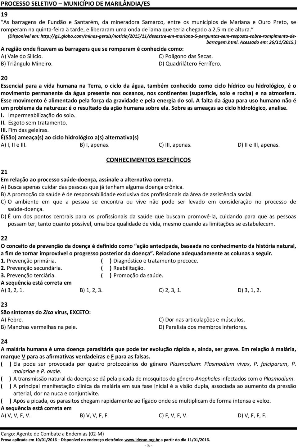 ) A região onde ficavam as barragens que se romperam é conhecida como: A) Vale do Silício. C) Polígono das Secas. B) Triângulo Mineiro. D) Quadrilátero Ferrífero.