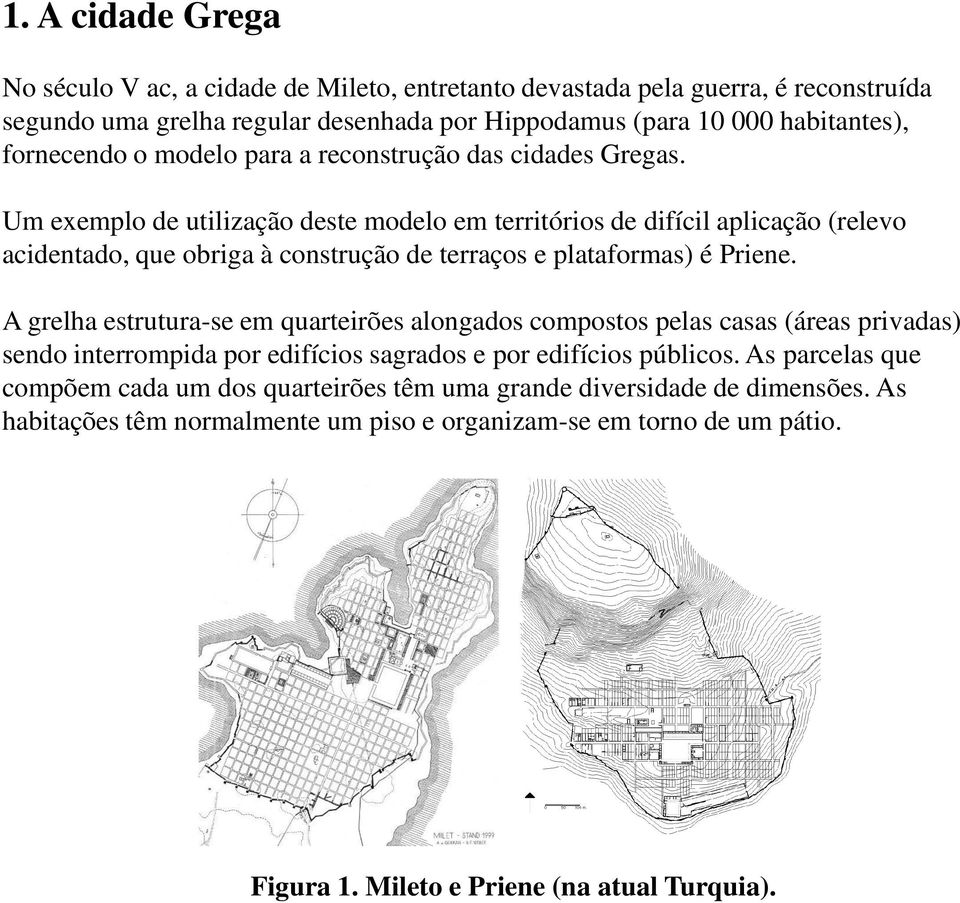 Um exemplo de utilização deste modelo em territórios de difícil aplicação (relevo acidentado, que obriga à construção de terraços e plataformas) é Priene.