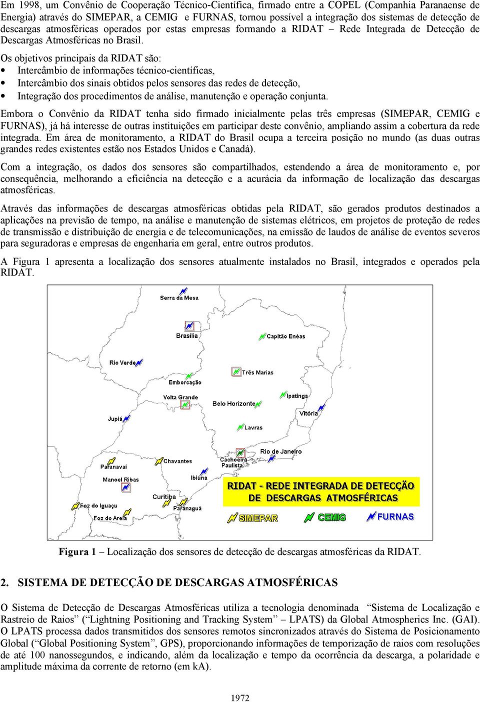 Os objetivos principais da RIDAT são: Intercâmbio de informações técnico-científicas, Intercâmbio dos sinais obtidos pelos sensores das redes de detecção, Integração dos procedimentos de análise,