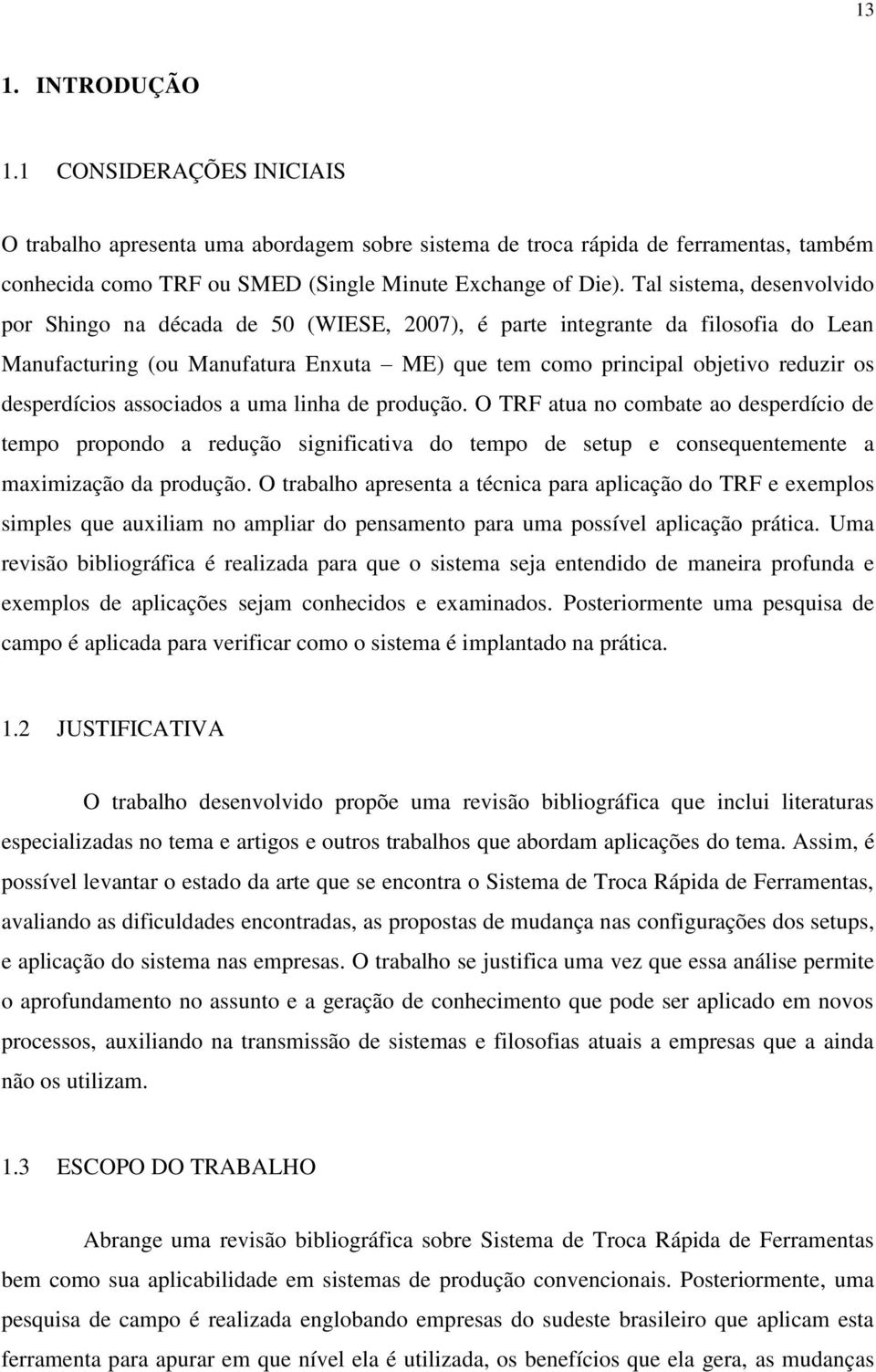 desperdícios associados a uma linha de produção. O TRF atua no combate ao desperdício de tempo propondo a redução significativa do tempo de setup e consequentemente a maximização da produção.