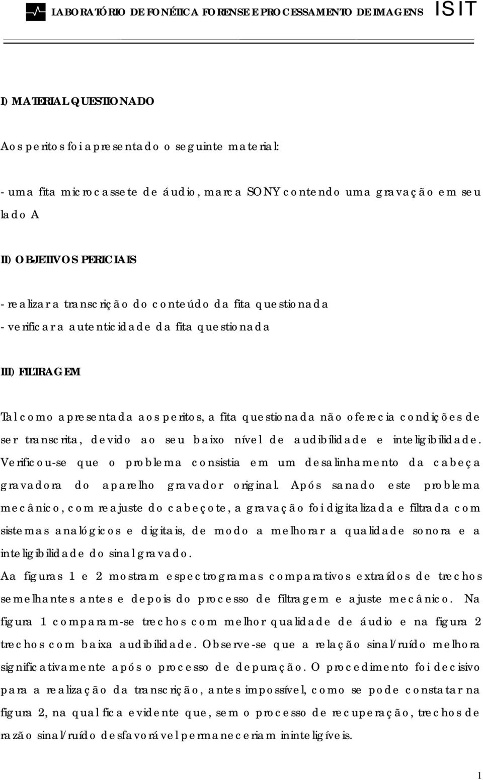 transcrita, devido ao seu baixo nível de audibilidade e inteligibilidade. Verificou-se que o problema consistia em um desalinhamento da cabeça gravadora do aparelho gravador original.