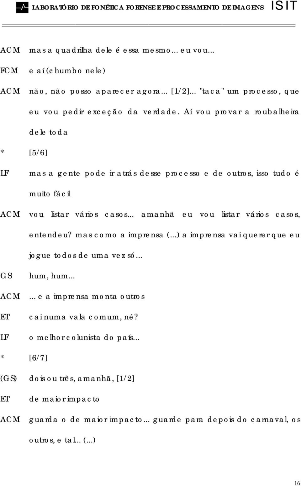 .. amanhã eu vou listar vários casos, entendeu? mas como a imprensa (...) a imprensa vai querer que eu jogue todos de uma vez só... ET hum, hum.