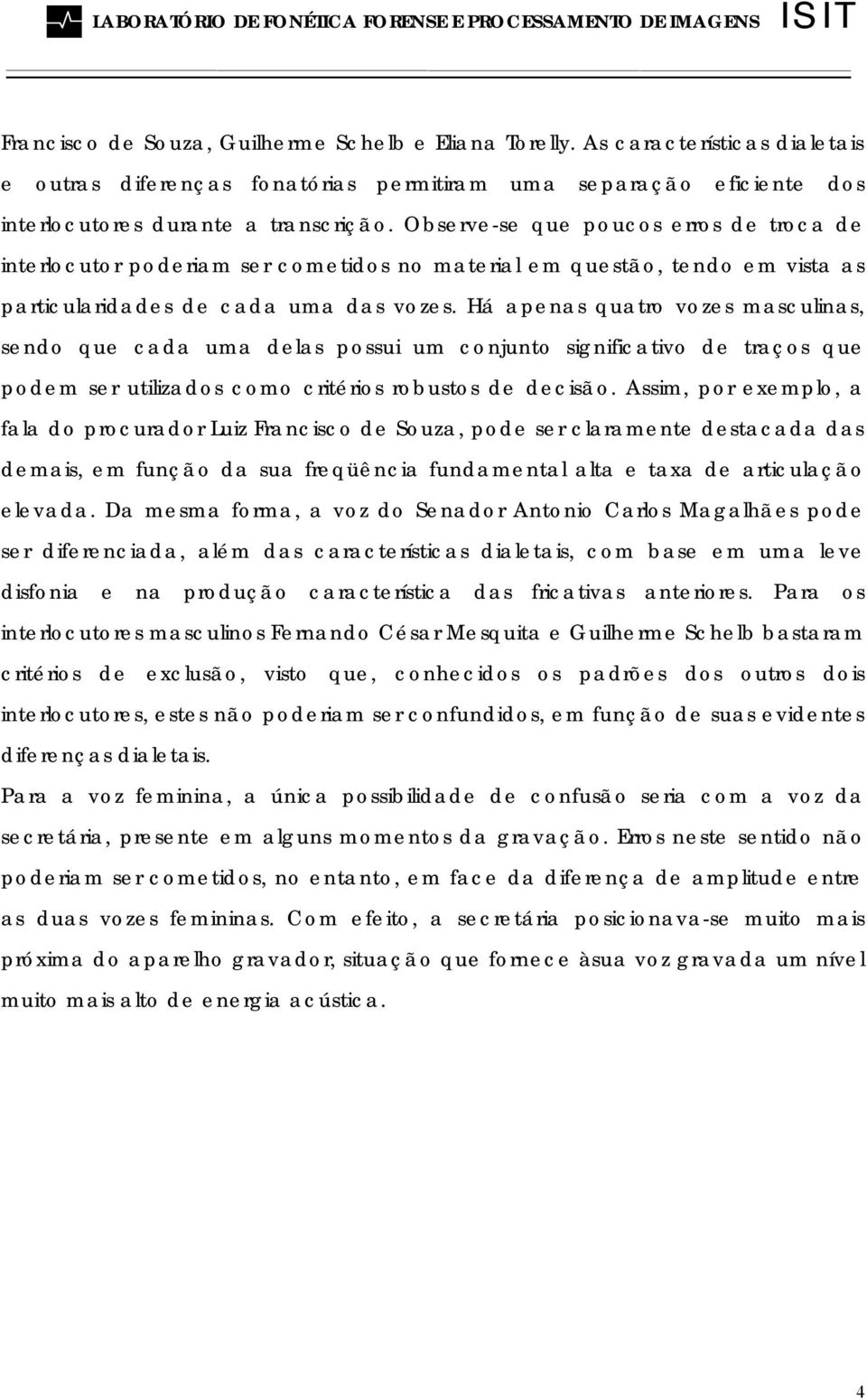 Há apenas quatro vozes masculinas, sendo que cada uma delas possui um conjunto significativo de traços que podem ser utilizados como critérios robustos de decisão.