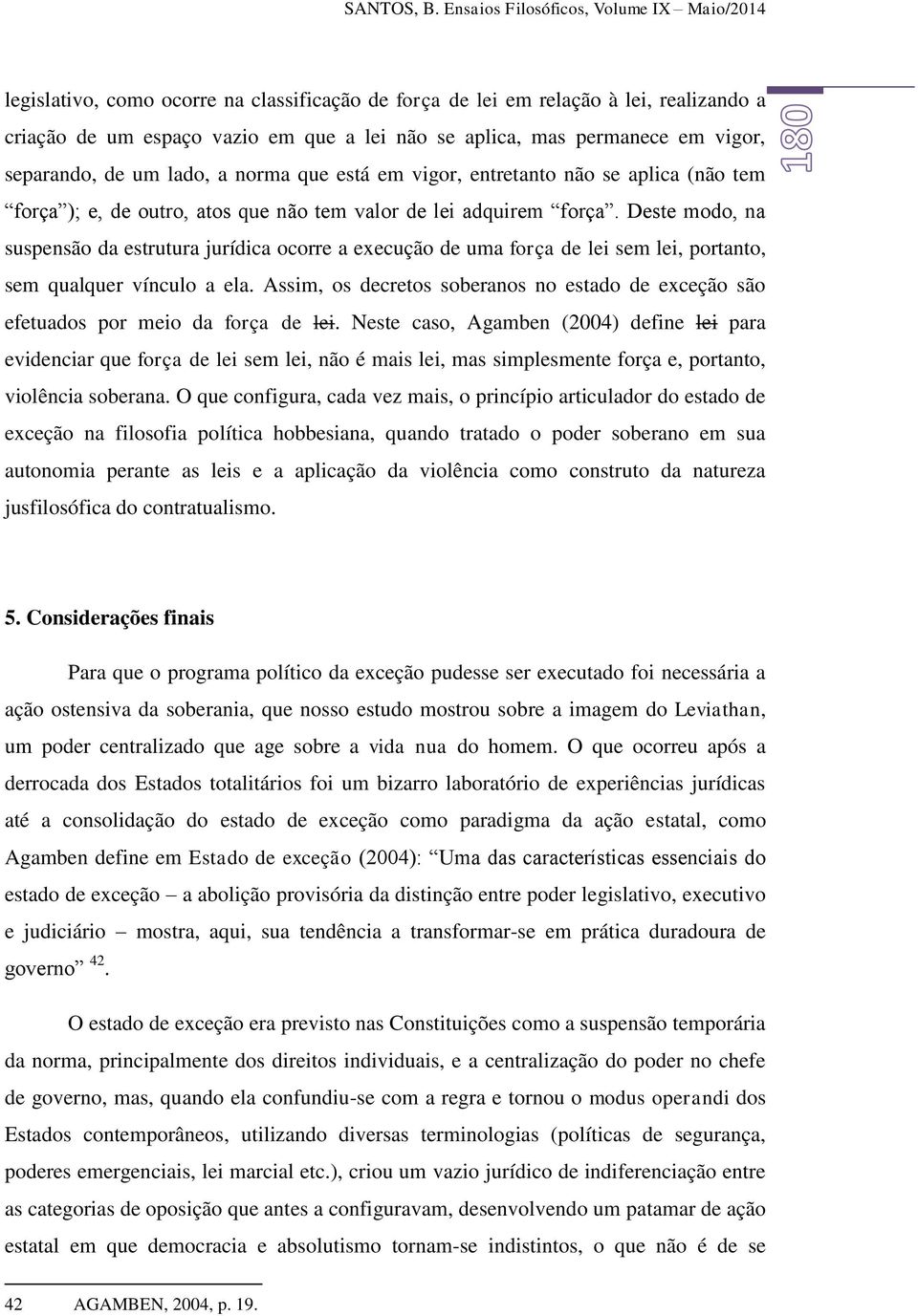 em vigor, separando, de um lado, a norma que está em vigor, entretanto não se aplica (não tem força ); e, de outro, atos que não tem valor de lei adquirem força.