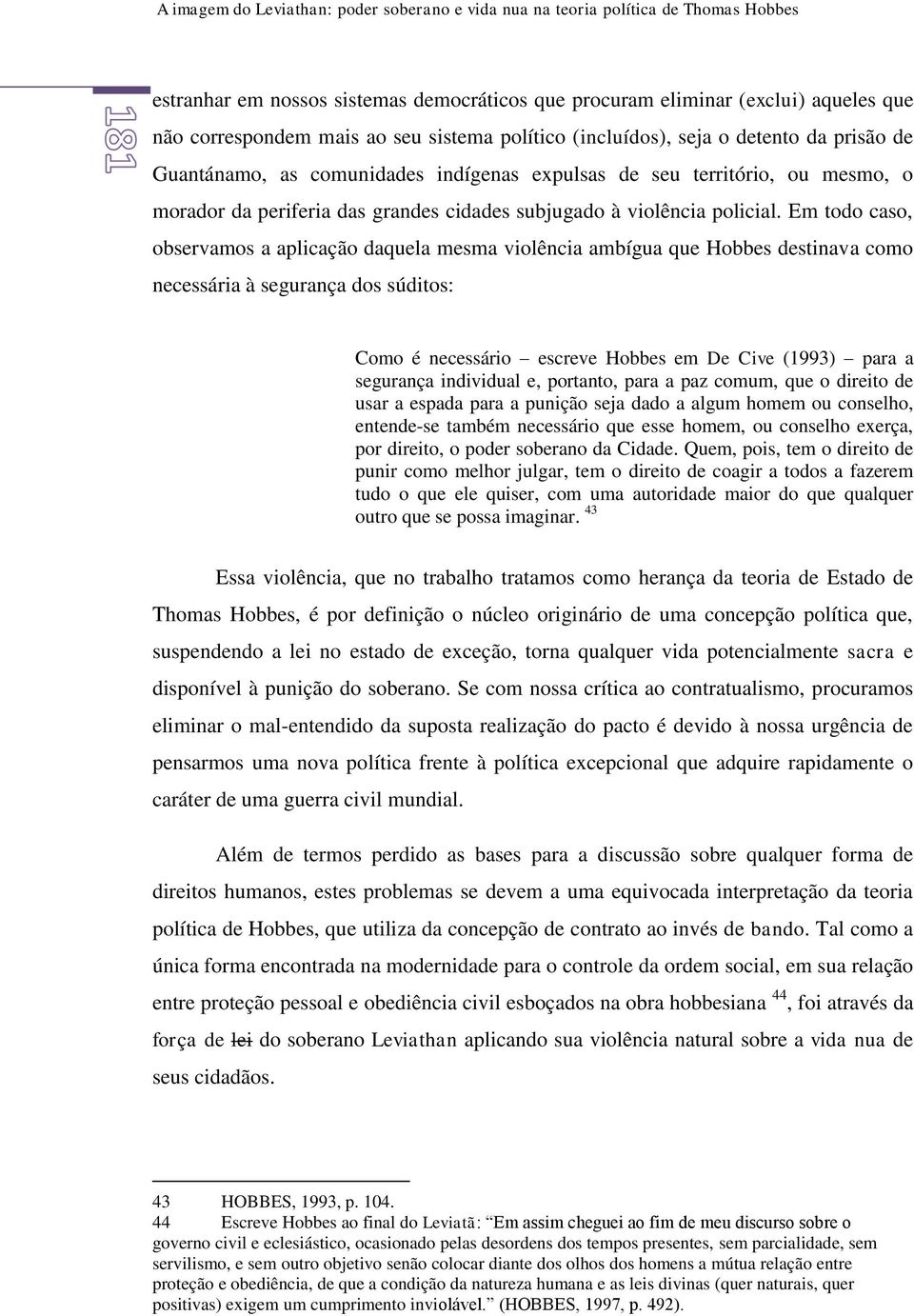 Em todo caso, observamos a aplicação daquela mesma violência ambígua que Hobbes destinava como necessária à segurança dos súditos: Como é necessário escreve Hobbes em De Cive (1993) para a segurança