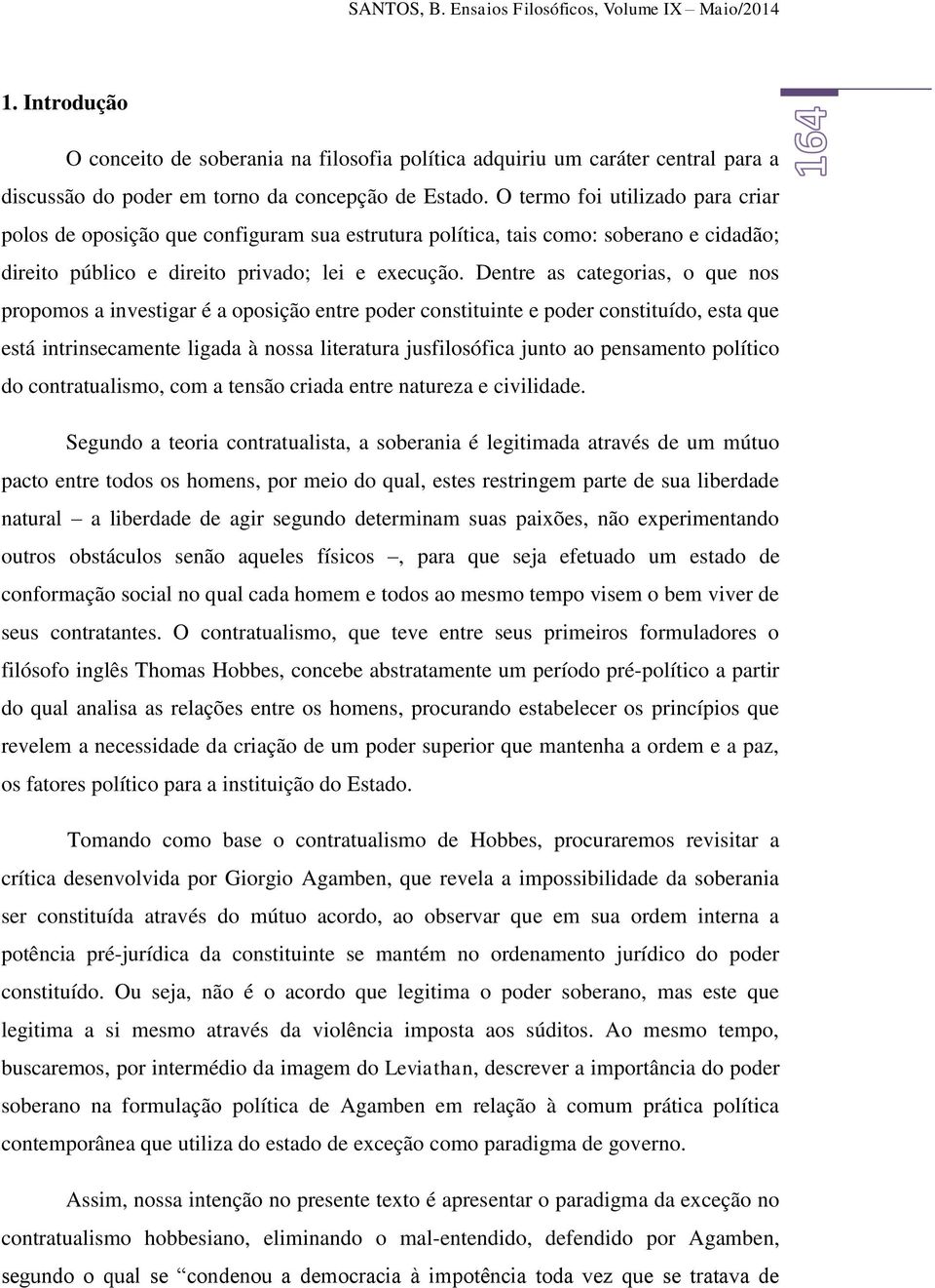 Dentre as categorias, o que nos propomos a investigar é a oposição entre poder constituinte e poder constituído, esta que está intrinsecamente ligada à nossa literatura jusfilosófica junto ao