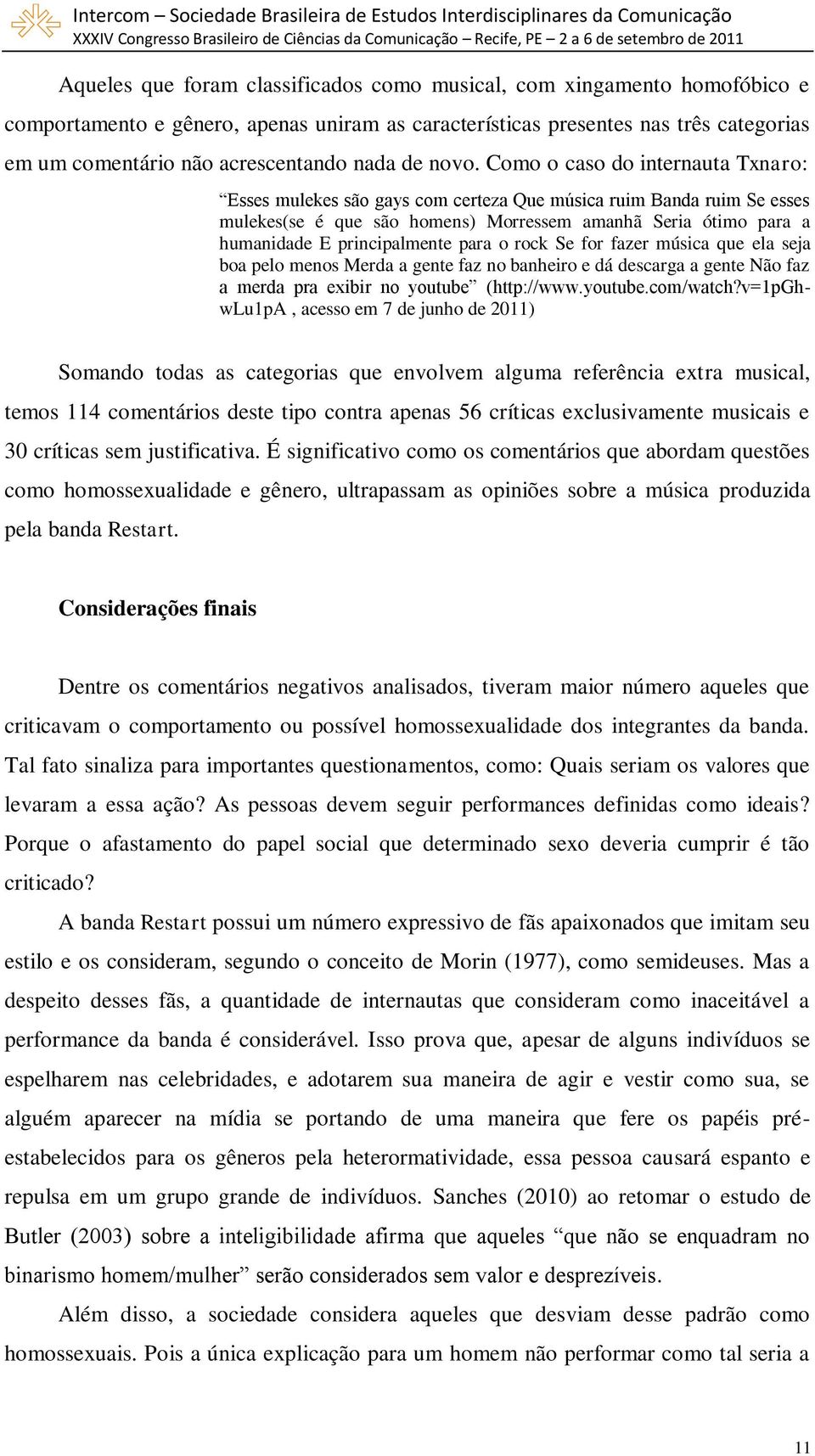 Como o caso do internauta Txnaro: Esses mulekes são gays com certeza Que música ruim Banda ruim Se esses mulekes(se é que são homens) Morressem amanhã Seria ótimo para a humanidade E principalmente