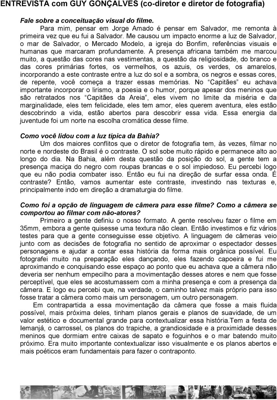 Me causou um impacto enorme a luz de Salvador, o mar de Salvador, o Mercado Modelo, a igreja do Bonfim, referências visuais e humanas que marcaram profundamente.