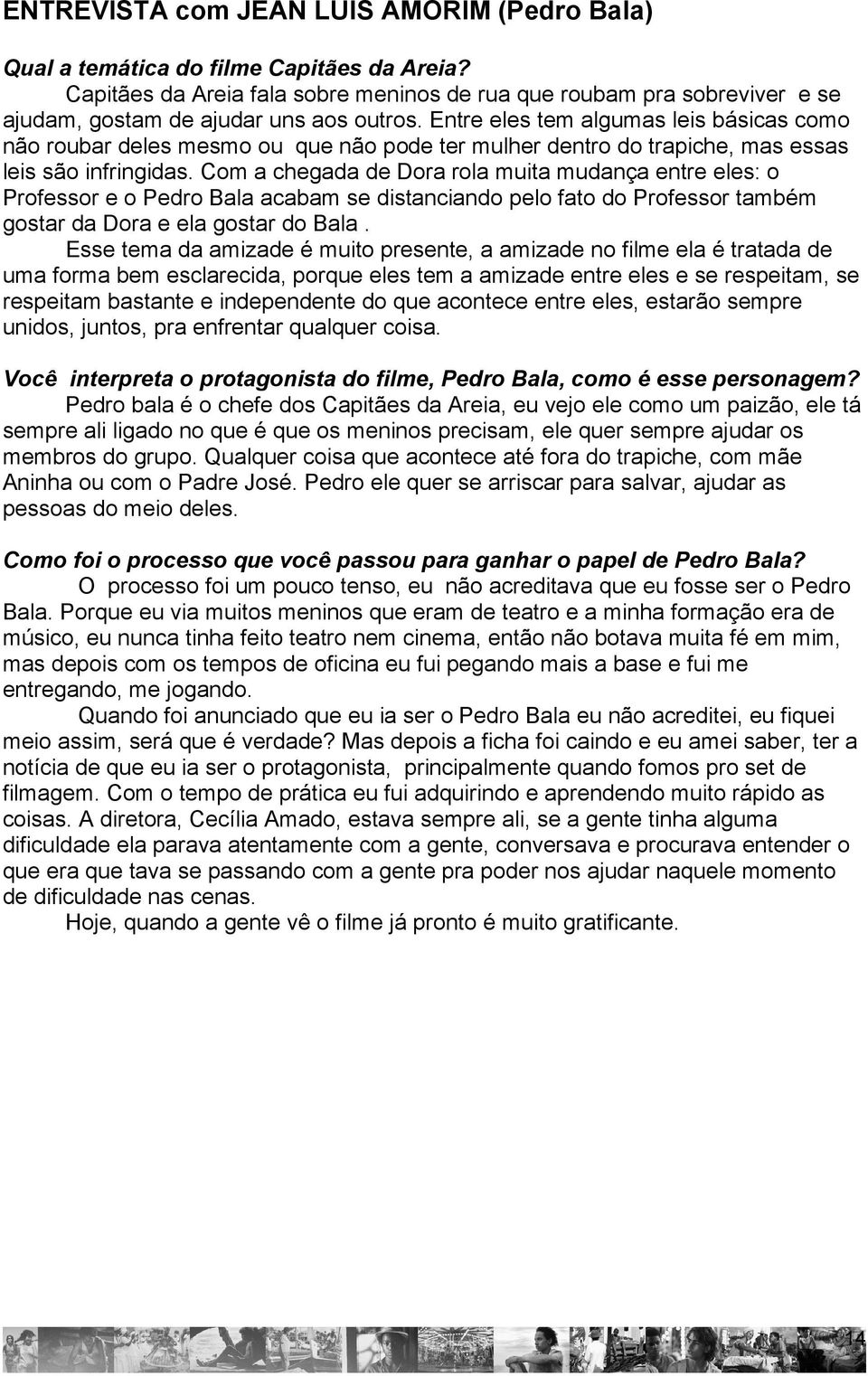 Entre eles tem algumas leis básicas como não roubar deles mesmo ou que não pode ter mulher dentro do trapiche, mas essas leis são infringidas.