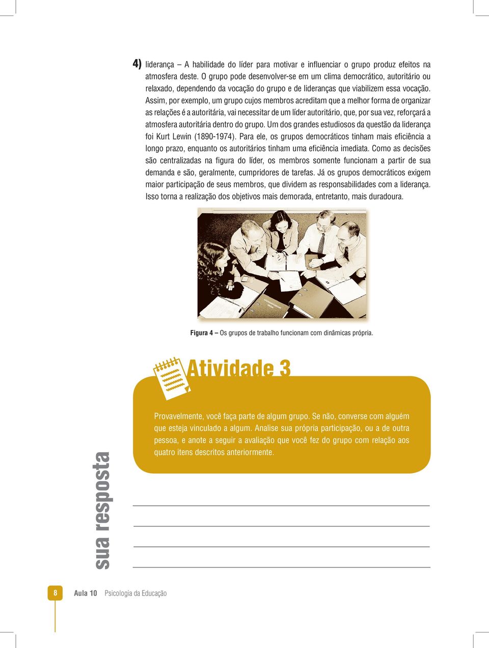 Assim, por exemplo, um grupo cujos membros acreditam que a melhor forma de organizar as relações é a autoritária, vai necessitar de um líder autoritário, que, por sua vez, reforçará a atmosfera