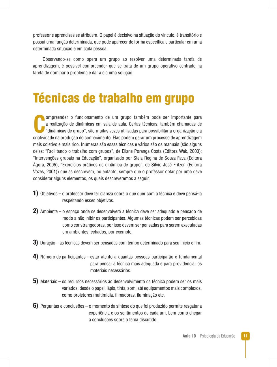 Observando-se como opera um grupo ao resolver uma determinada tarefa de aprendizagem, é possível compreender que se trata de um grupo operativo centrado na tarefa de dominar o problema e dar a ele