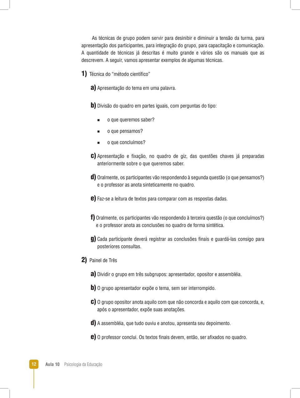 1) Técnica do método científico a) Apresentação do tema em uma palavra. b) Divisão do quadro em partes iguais, com perguntas do tipo: o que queremos saber? o que pensamos? o que concluímos?