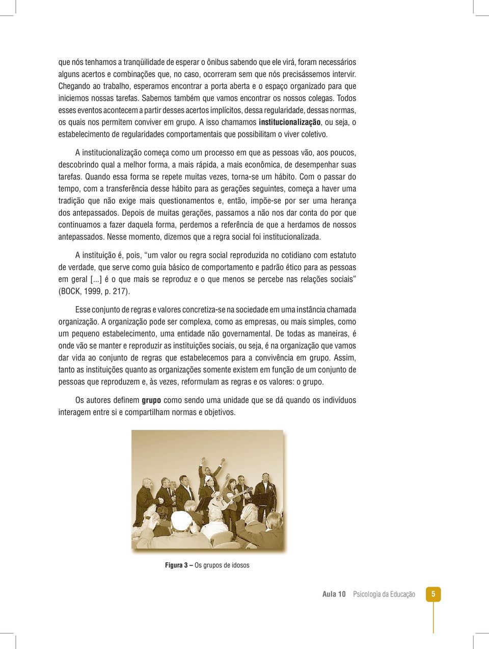 Todos esses eventos acontecem a partir desses acertos implícitos, dessa regularidade, dessas normas, os quais nos permitem conviver em grupo.