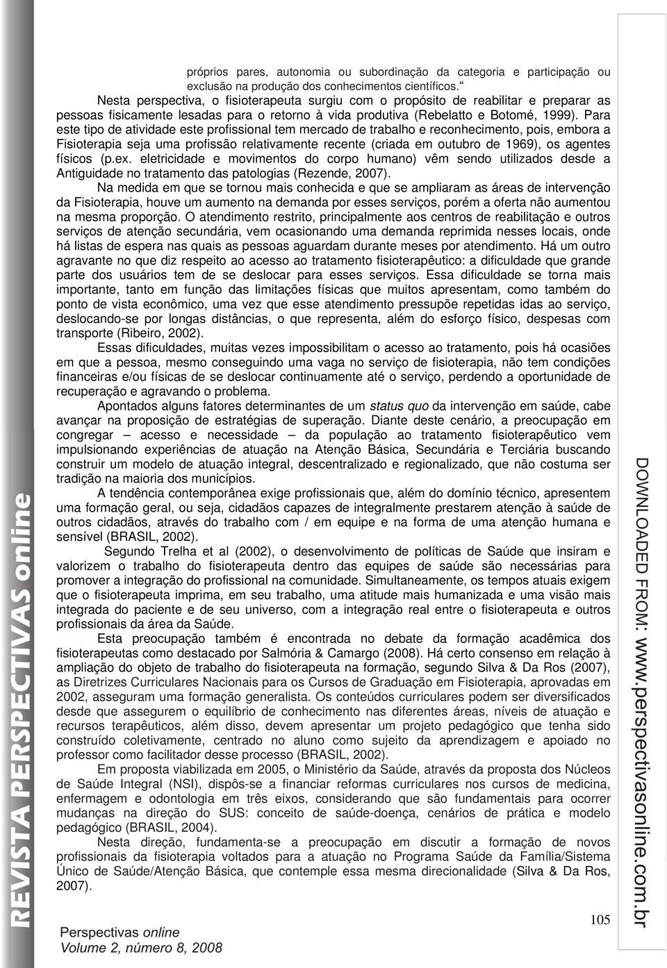 Para este tipo de atividade este profissional tem mercado de trabalho e reconhecimento, pois, embora a Fisioterapia seja uma profissão relativamente recente (criada em outubro de 1969), os agentes