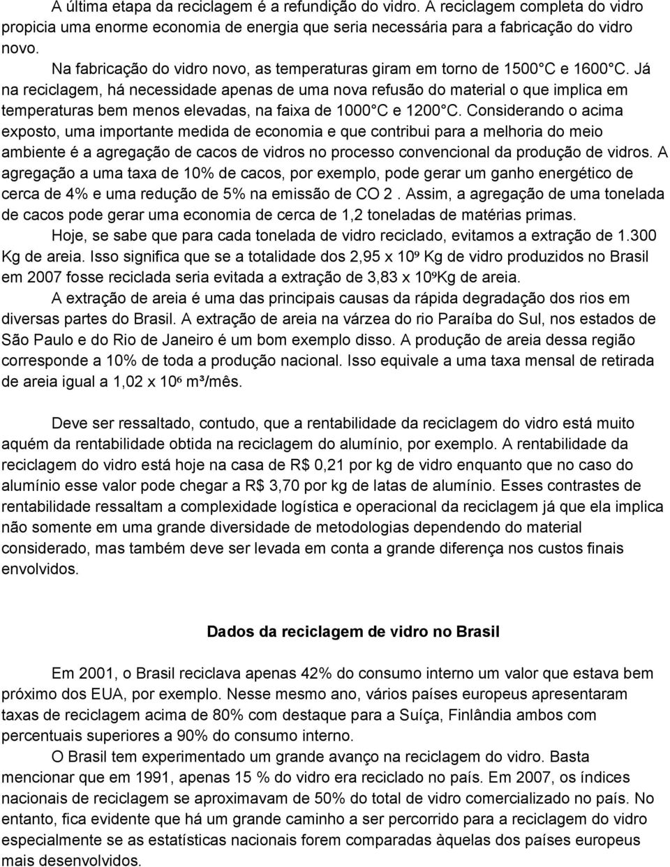 Já na reciclagem, há necessidade apenas de uma nova refusão do material o que implica em temperaturas bem menos elevadas, na faixa de 1000 C e 1200 C.