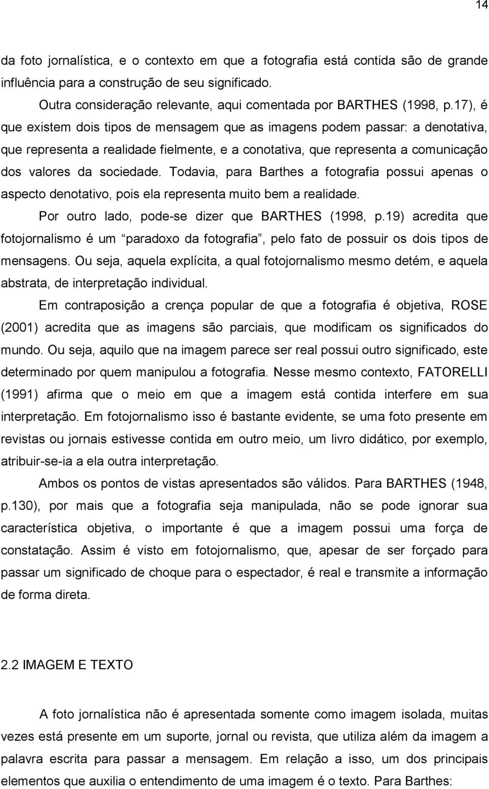 Todavia, para Barthes a fotografia possui apenas o aspecto denotativo, pois ela representa muito bem a realidade. Por outro lado, pode-se dizer que BARTHES (1998, p.