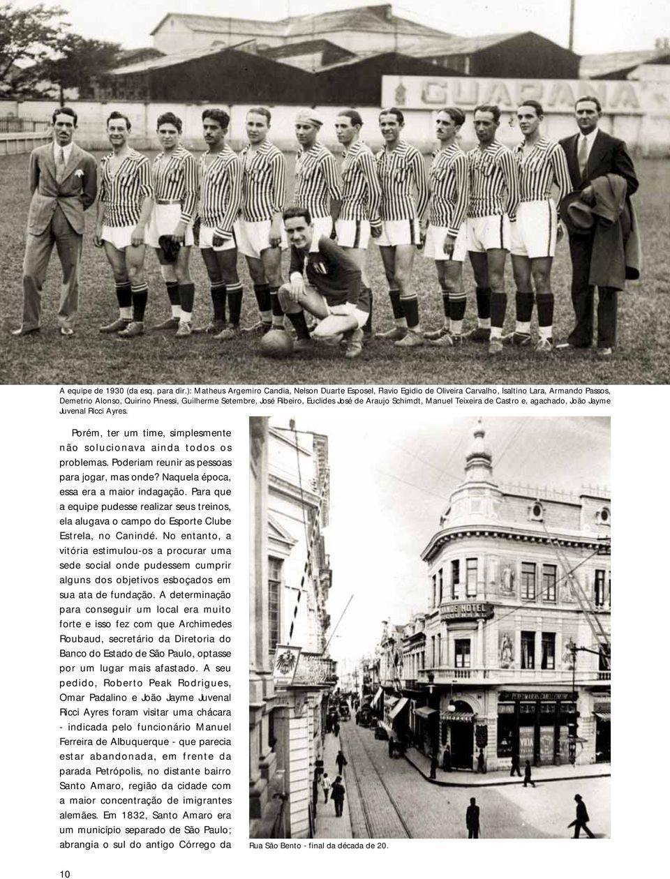 de Araujo Schimdt, Manuel Teixeira de Castro e, agachado, João Jayme Juvenal Ricci Ayres. Porém, ter um time, simplesmente não solucionava ainda todos os problemas.