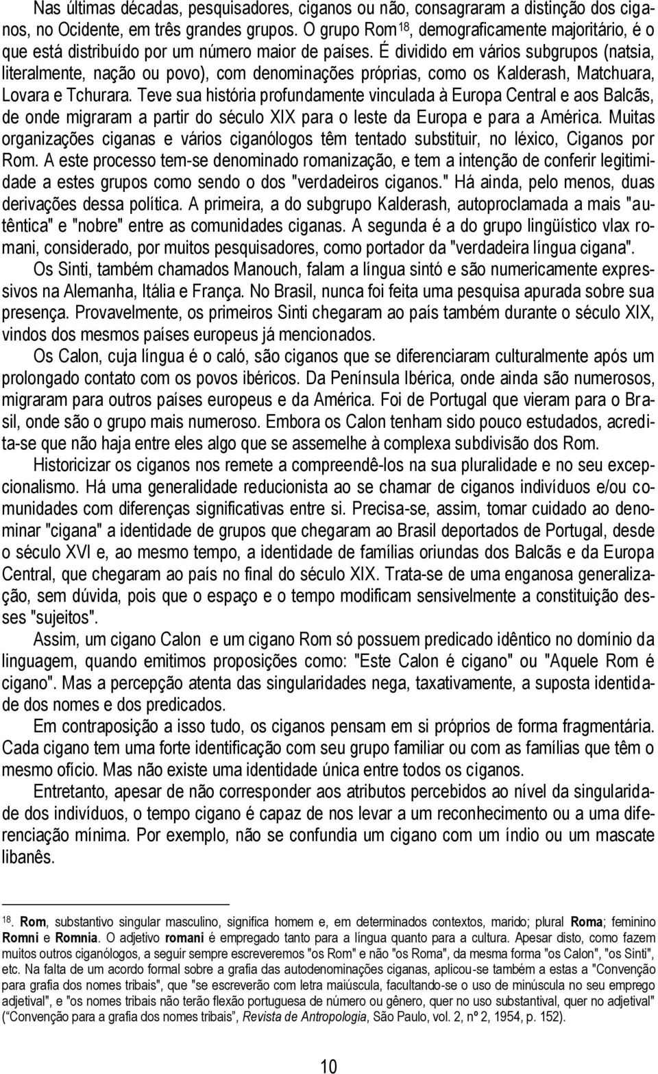 É dividido em vários subgrupos (natsia, literalmente, nação ou povo), com denominações próprias, como os Kalderash, Matchuara, Lovara e Tchurara.