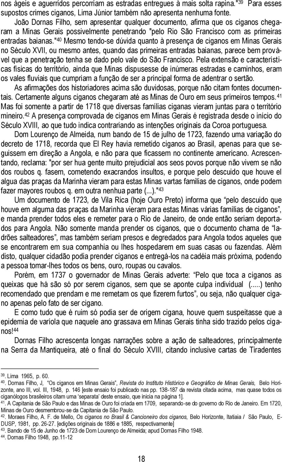 " 40 Mesmo tendo-se dúvida quanto à presença de ciganos em Minas Gerais no Século XVII, ou mesmo antes, quando das primeiras entradas baianas, parece bem provável que a penetração tenha se dado pelo