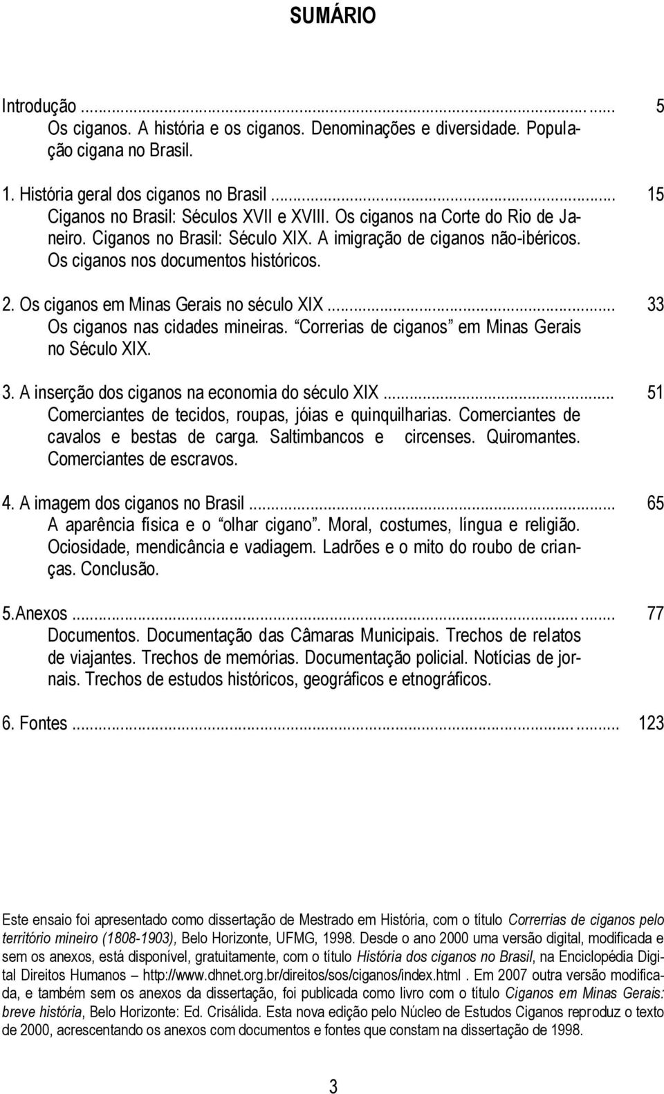 .. Os ciganos nas cidades mineiras. Correrias de ciganos em Minas Gerais no Século XIX. 3. A inserção dos ciganos na economia do século XIX... Comerciantes de tecidos, roupas, jóias e quinquilharias.