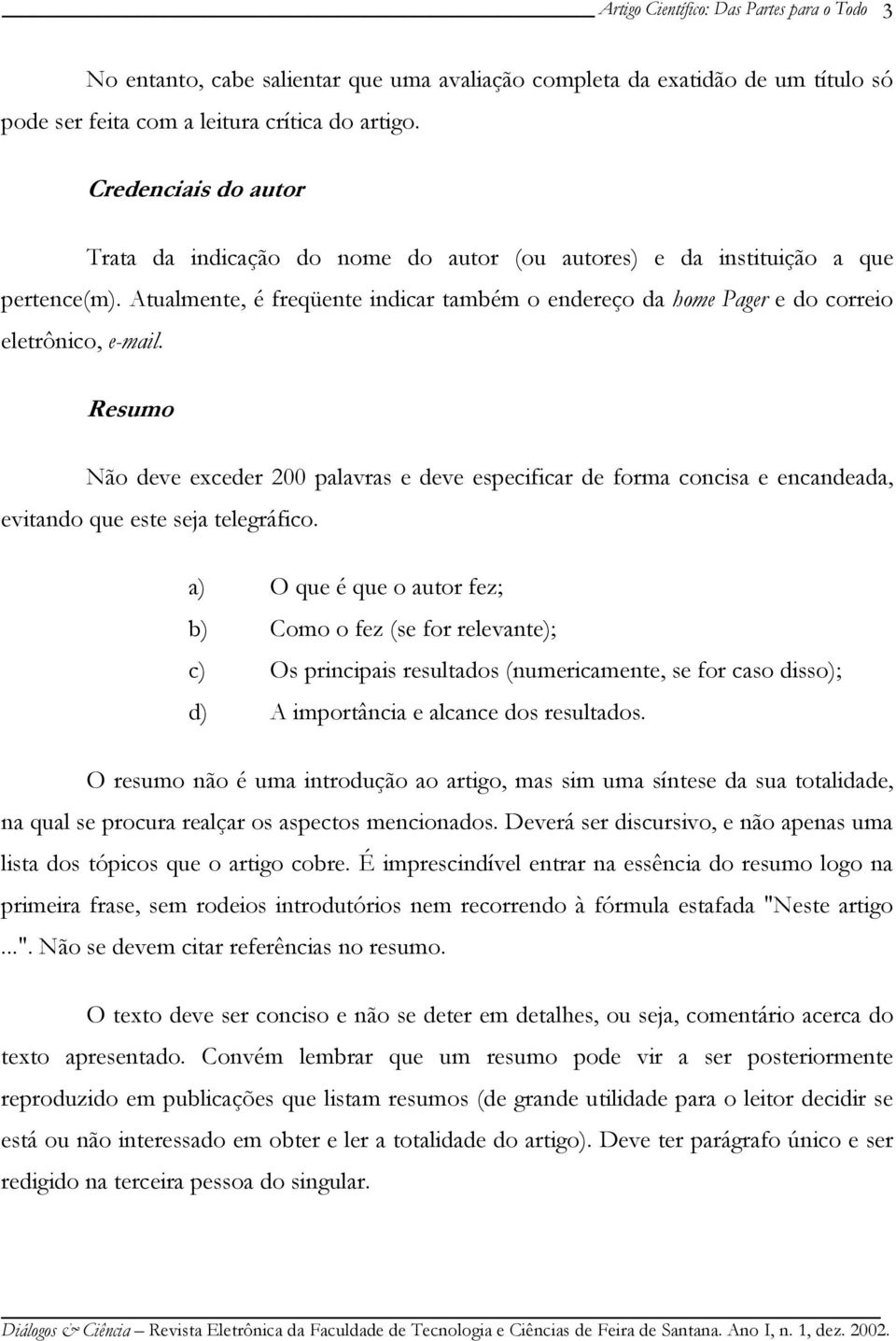 Atualmente, é freqüente indicar também o endereço da home Pager e do correio eletrônico, e-mail.