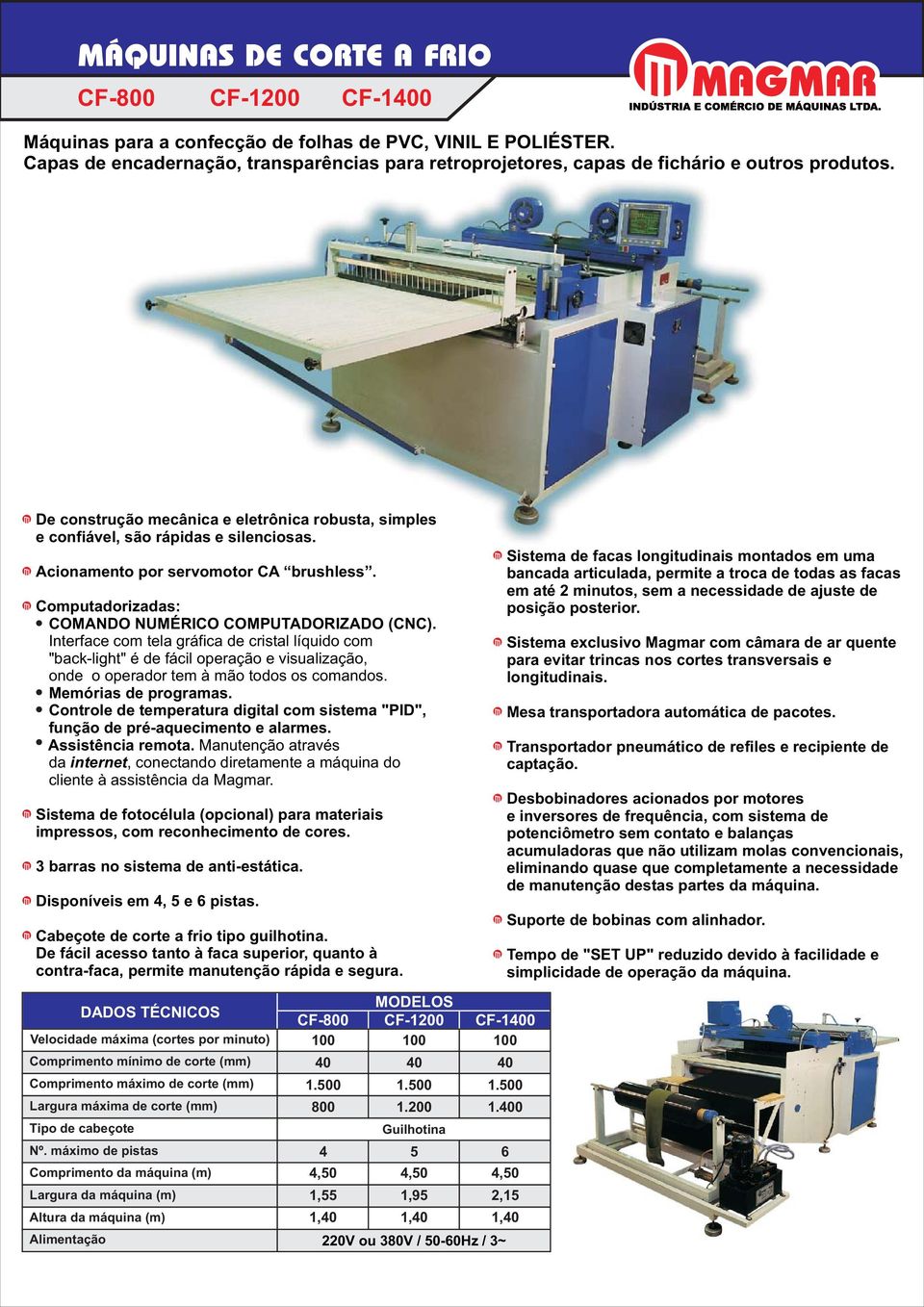 Acionamento por servomotor CA brushless. COMANDO NUMÉRICO COMPUTADORIZADO (CNC). Sistema de fotocélula (opcional) para materiais impressos, com reconhecimento de cores.