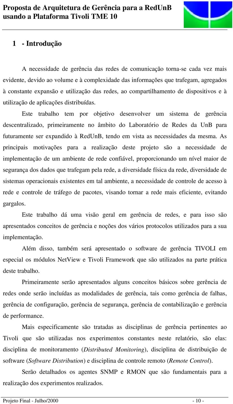 Este trabalho tem por objetivo desenvolver um sistema de gerência descentralizado, primeiramente no âmbito do Laboratório de Redes da UnB para futuramente ser expandido à RedUnB, tendo em vista as