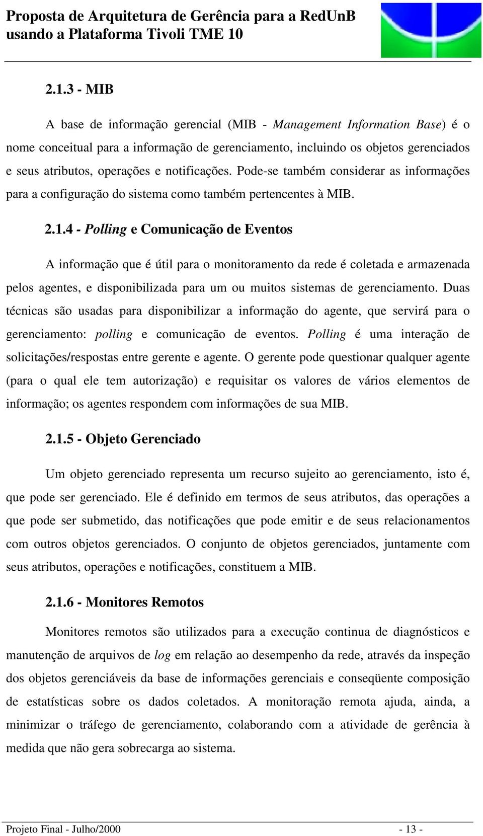 4 - Polling e Comunicação de Eventos A informação que é útil para o monitoramento da rede é coletada e armazenada pelos agentes, e disponibilizada para um ou muitos sistemas de gerenciamento.