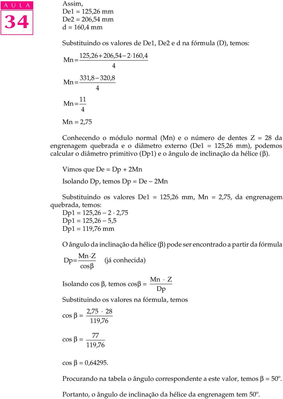 Vimos que De = Dp + 2Mn Isolando Dp, temos Dp = De - 2Mn Substituindo os valores De1 = 125,26 mm, Mn = 2,75, da engrenagem quebrada, temos: Dp1 = 125,26-2 2,75 Dp1 = 125,26-5,5 Dp1 = 119,76 mm O