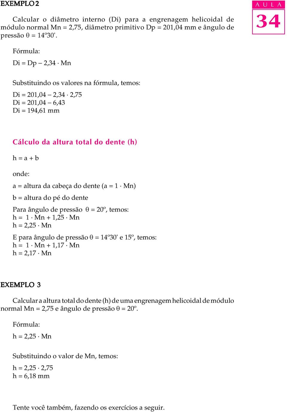 do dente (a = 1 Mn) b = altura do pé do dente Para ângulo de pressão q = 20º, temos: h = 1 Mn + 1,25 Mn h = 2,25 Mn E para ângulo de pressão q = 1º30' e 15º, temos: h = 1 Mn + 1,17 Mn h = 2,17 Mn