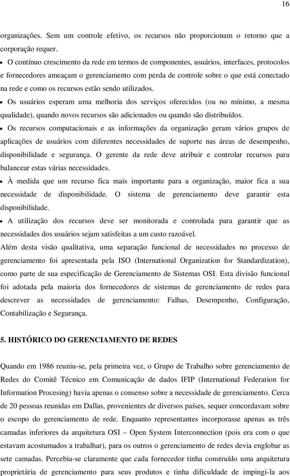 recursos estão sendo utilizados. Os usuários esperam uma melhoria dos serviços oferecidos (ou no mínimo, a mesma qualidade), quando novos recursos são adicionados ou quando são distribuídos.