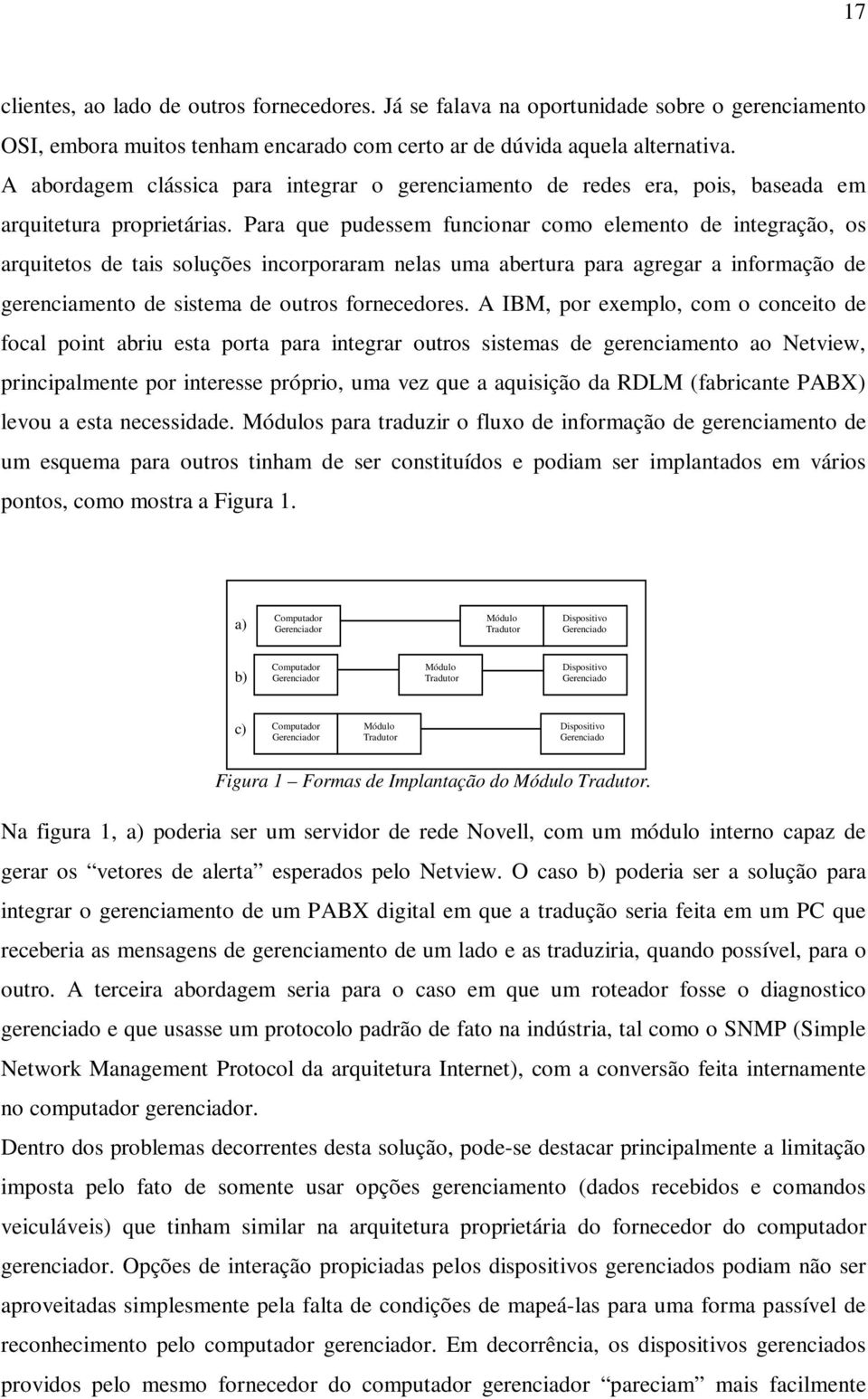 Para que pudessem funcionar como elemento de integração, os arquitetos de tais soluções incorporaram nelas uma abertura para agregar a informação de gerenciamento de sistema de outros fornecedores.