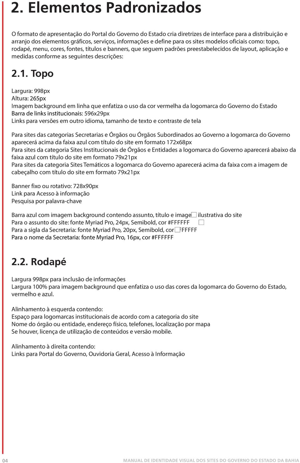 Topo Largura: 998px Altura: 265px Imagem background em linha que enfatiza o uso da cor vermelha da logomarca do Governo do Estado Barra de links institucionais: 596x29px Links para versões em outro