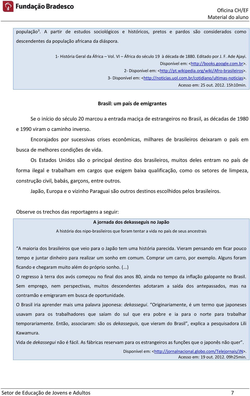 3- Disponível em: <http://noticias.uol.com.br/cotidiano/ultimas-noticias>. Acesso em: 25 out. 2012. 15h10min.