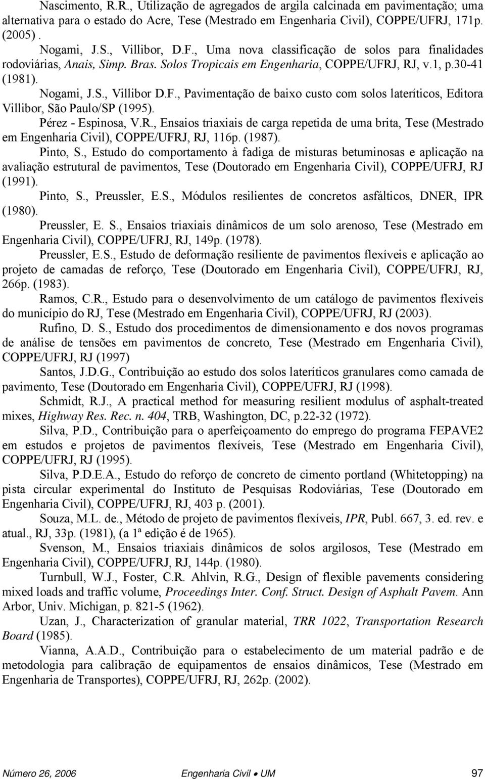 Pérez - Espinosa, V.R., Ensaios triaxiais de carga repetida de uma brita, Tese (Mestrado em Engenharia Civil), COPPE/UFRJ, RJ, 116p. (1987). Pinto, S.